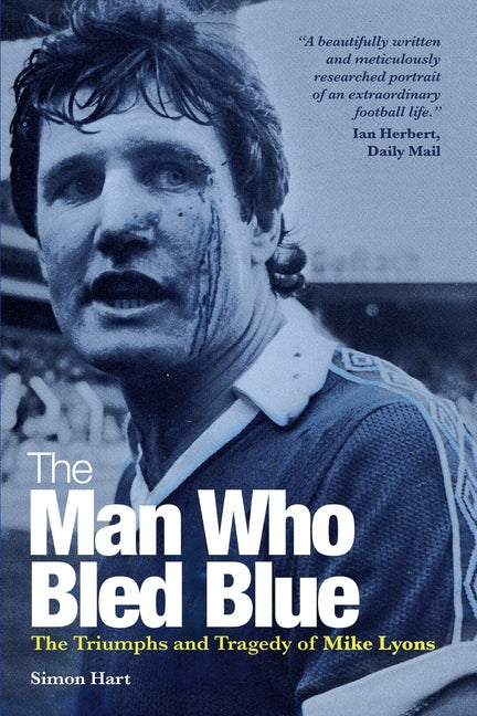 The Man Who Bled Blue: The Triumphs and Tragedy of Mike Lyons by Hart, Simon