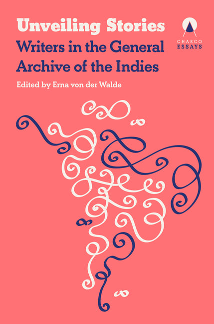 Unveiling Stories: Latin American Authors in the General Archive of the Indies by Orloff, Carolina