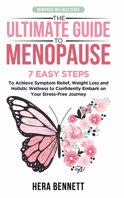 The Ultimate Guide to Menopause: 7 Easy Steps to Achieve Symptom Relief, Weight Loss, and Holistic Wellness to Confidently Embark on Your Stress-Free by Bennett, Hera