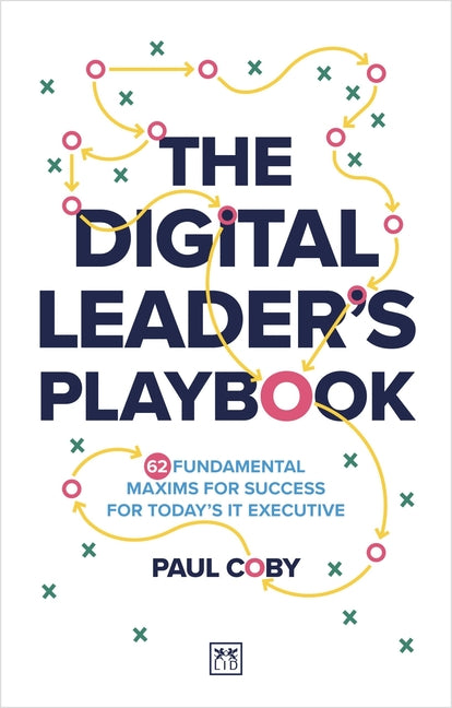 The Digital Leader's Playbook: 60 Fundamental Maxims for Success for Today's It Executive