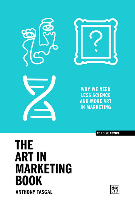The Art in Marketing: Why We Need Less Science and More Art in Marketing by Tasgal, Anthony