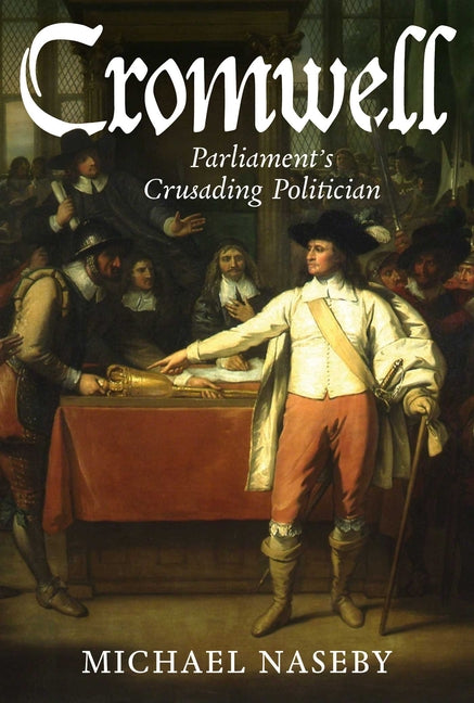 Cromwell: Parliament's Crusading Politician by Naseby, Michael