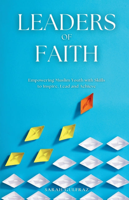 Leaders of Faith: Empowering Muslim Youth with Skills to Inspire, Lead and Achieve by Gulfraz, Sarah