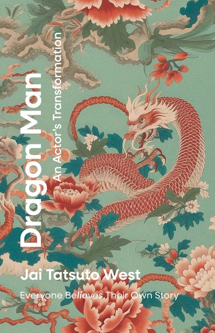 Dragon Man: An Actor's Transformation: Everyone Believes Their Own Story by West, Jai Tatsuto