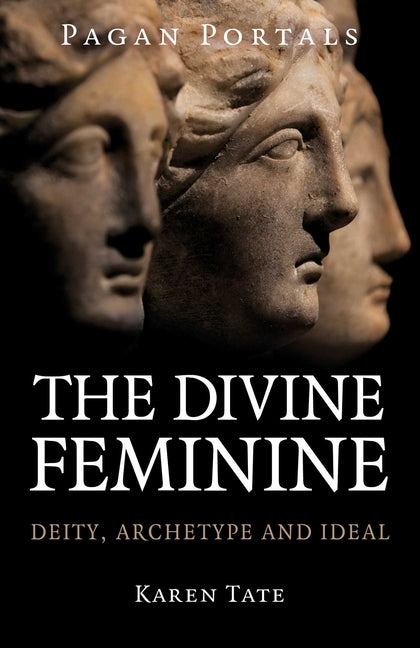 Pagan Portals - The Divine Feminine: Deity, Archetype and Ideal