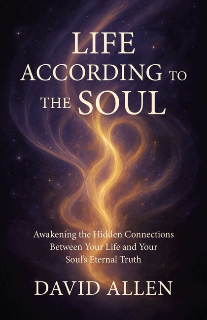 Life According to the Soul: Awakening the Hidden Connections Between Your Life and Your Soul's Eternal Truth