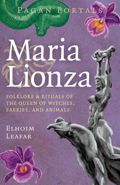 Pagan Portals - Maria Lionza: Folklore & Rituals of the Queen of Witches, Faeries, and Animas by Leafar, Elhoim