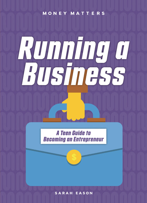 Running a Business: A Teen Guide to Becoming an Entrepreneur
