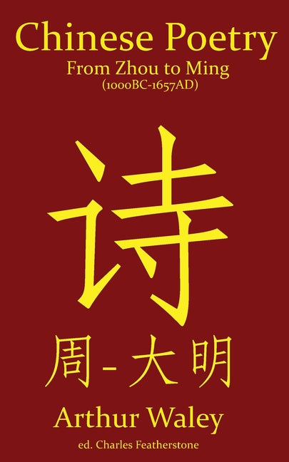 Chinese Poetry from Zhou to Ming (1000BC-1647AD): The Dynasty-by-Dynasty Evolution of a Civilization From Ancient Hymns to Tang Taverns And Beyond by Waley, Arthur