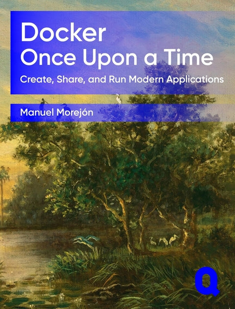 Docker Once Upon a Time: Create, Share, and Run Modern Applications by MorejÃ³n, Manuel