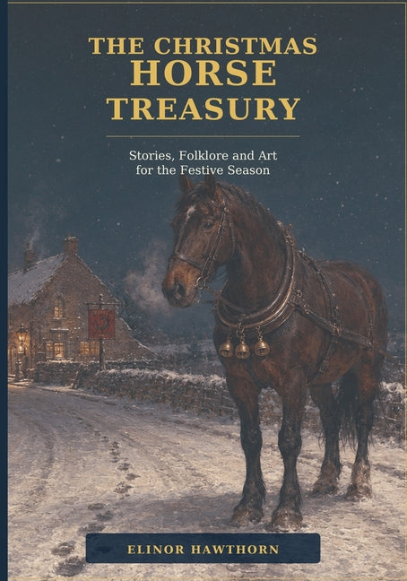 The Christmas Horse Treasury: Stories, Folklore and Art for the Festive Season by Hawthorn, Elinor