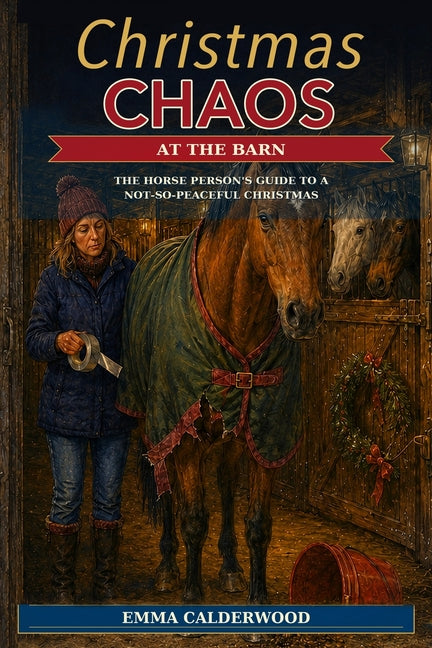 Christmas Chaos at the Barn: The Horse Person's Guide to a Not-So-Peaceful Christmas by Calderwood, Emma