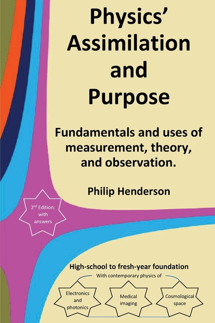 Physics' Assimilation and Purpose: Fundamentals and uses of measurement, theory, and observation. by Henderson, Philip