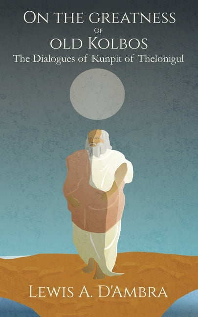 On the Greatness of old Kolbos: The Dialogues of Kunpit of Thelonigul by A Dambra