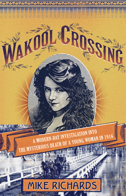 Wakool Crossing: A Modern-Day Investigation Into the Mysterious Death of a Young Woman in 1916 by Richards, Mike