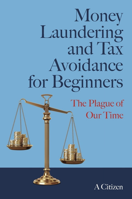 Money Laundering and Tax Avoidance for Beginners: The Plague of Our Time by Citizen, A.