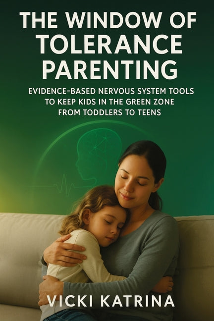 The Window of Tolerance Parenting: Evidence-Based Nervous System Tools to Keep Kids in the Green Zone from Toddlers to Teens