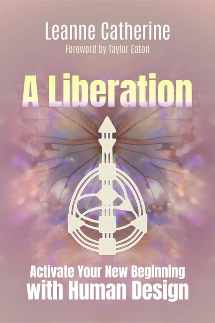 A Liberation: Activate Your New Beginning with Human Design by Catherine, Leanne