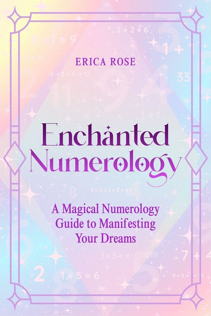 Enchanted Numerology: A Magical Numerology Guide to Manifesting Your Dreams by Rose, Erica