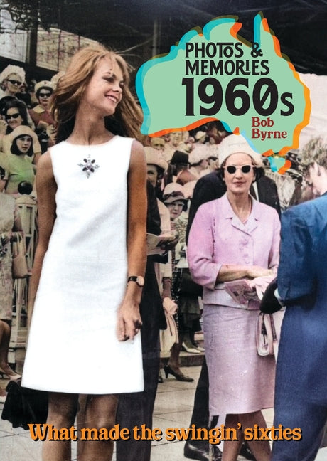 Photos & Memories 1960s: What made the swingin' sixies by Byrne, Bob