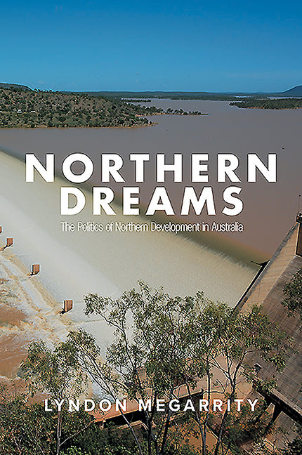 Northern Dreams: The Politics of Northern Development in Australia by Megarrity, Lyndon