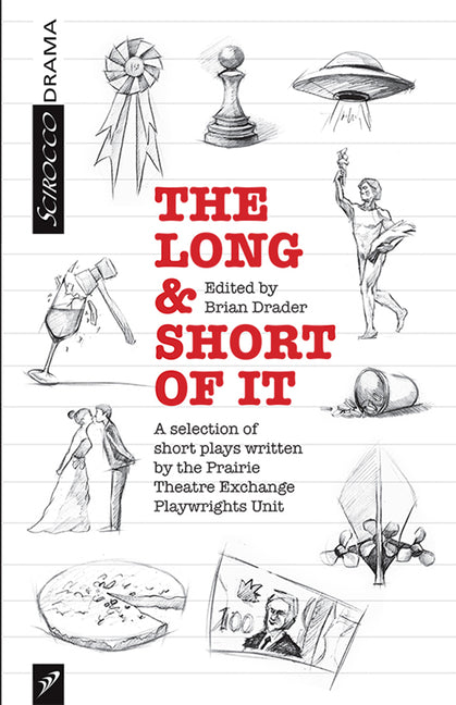 The Long and the Short of It: A Selected of Short Plays Written by the Prairie Theatre Exchange Playwrights Unit by Drader, Brian