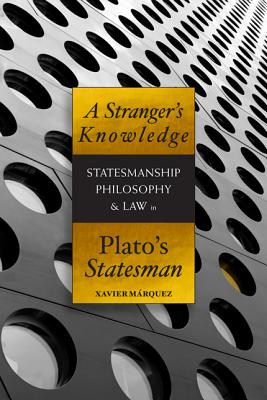 A Stranger's Knowledge: Statesmanship, Philosophy & Law in Plato's Statesman by MÃ¡rquez, Xavier