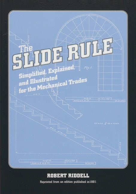 The Slide Rule: Simplified, Explained, and Illustrated for the Mechanical Trades by Riddell, Robert