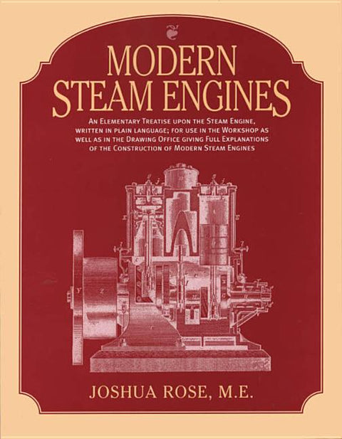 Modern Steam Engines: an Elementary Treatise Upon the Steam Engine, Written in Plain Language; for Use in the Workshop as Well as in the Drawing Offic by Rose, Joshua