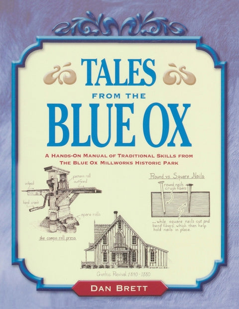 Tales from the Blue Ox: A Hands-On Manual of Traditional Skills from the Blue Ox Millworks Historic Park by Brett, Dan