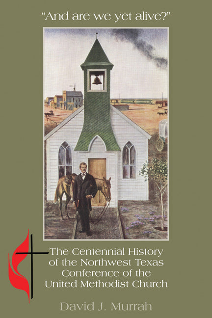 And Are We Yet Alive?: A History of the Northwest Texas Conference of the United Methodist Church by Murrah, David J.