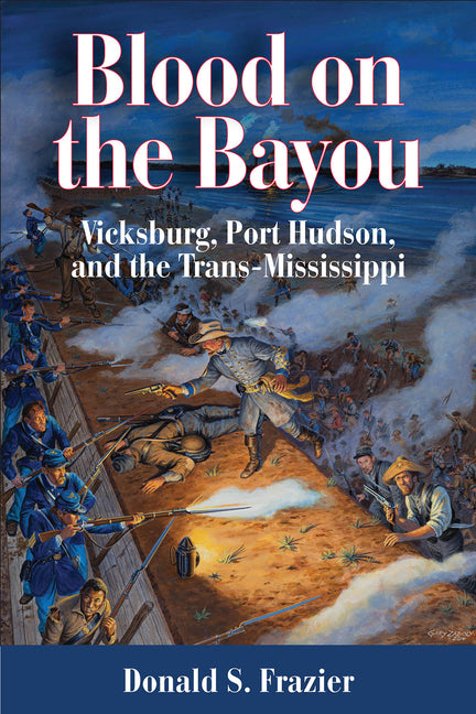 Blood on the Bayou: Vicksburg, Port Hudson, and the Trans-Mississippi by Frazier, Donald S.