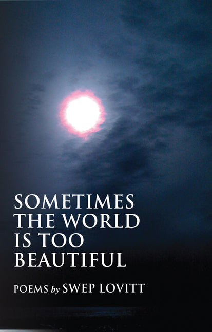 Sometimes the World Is Too Beautiful: Poems Volume 6 by Lovitt III, Swep