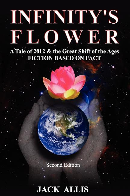 Infinity's Flower: A Tale of 2012 & the Great Shift of the Ages Fiction Based on Fact, Second Edition