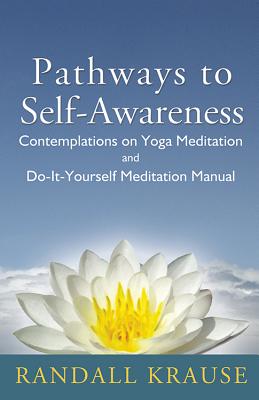 Pathways to Self-Awareness: Contemplations on Yoga Meditation and Do-It-Yourself Meditation Manual by Krause, Randall