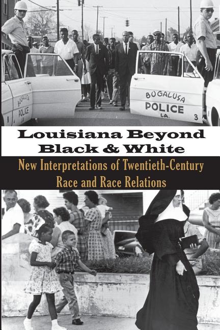 Louisiana Beyond Black and White: New Interpretations of Twentieth-Century Race and Race Relations