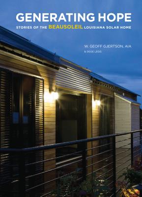 Generating Hope: Stories of the Beausoleil Louisiana Solar Home by Gjertson, W. Geoff