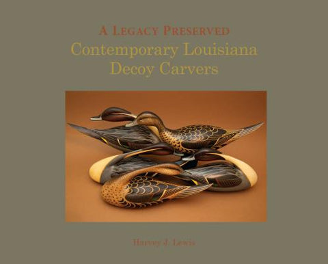 A Legacy Preserved: Contemporary Louisiana Decoy Carvers by Lewis, Harvey J.