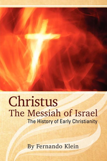 Christus: The Messiah of Israel: The History of Early Christianity by Klein, Fernando