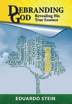 Debranding God: Revealing His True Essence by Stein, Eduardo