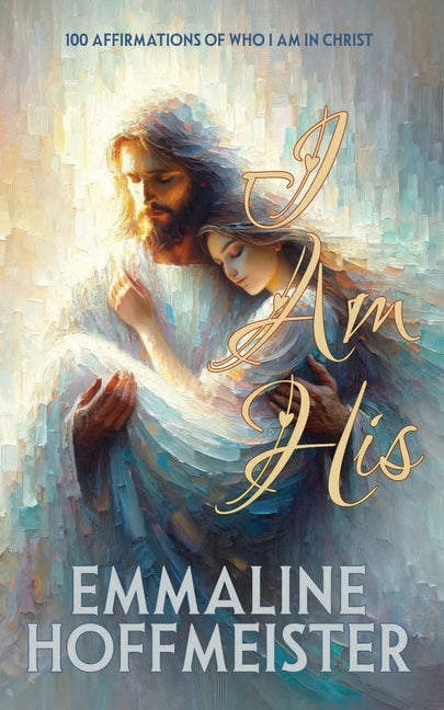 I Am His: 100 Affirmations of Who I Am in Christ (Non-Denominational Christian-King James Version of the Bible) by Hoffmeister, Emmaline