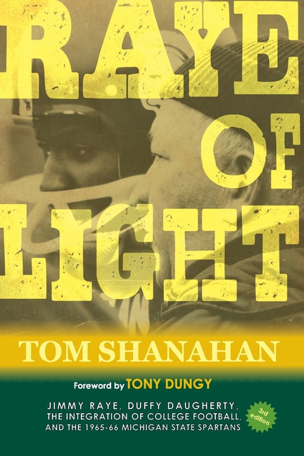 Raye of Light: Jimmy Raye, Duffy Daugherty, The Integration of College Football, and the 1965-66 Michigan State Spartans: Jimmy Raye, Duffy Daugherty, by Shanahan, Tom