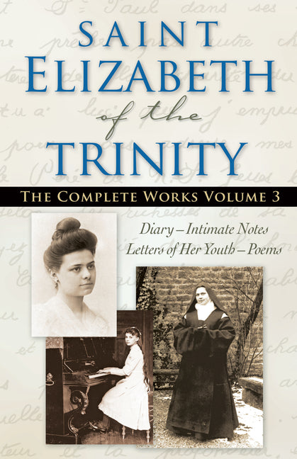Saint Elizabeth of the Trinity: The Complete Works, Volume 3: Diary - Intimate Notes - Letters of Her Youth - Poems by Elizabeth of the Trinity