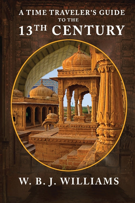 A Time Traveler's Guide to the 13th Century by Williams, W. B. J.