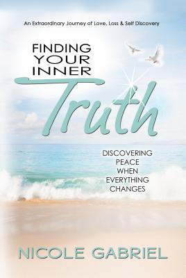 Finding Your Inner Truth: Discovering Peace When Everything Changes by Gabriel, Nicole K.