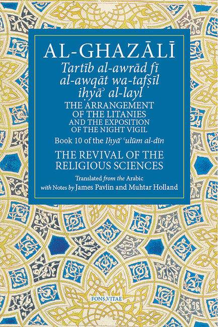 The Arrangement of the Litanies and the Exposition of the Night Vigil: Book 10 of Ihya' 'Ulum Al-Din, the Revival of the Religious Sciences Volume 10