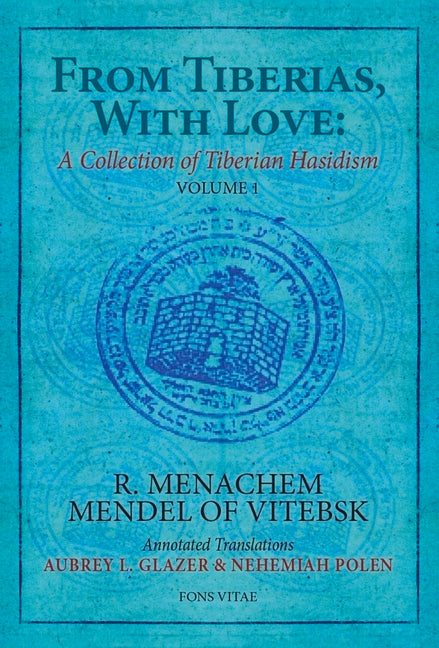 From Tiberias, with Love: A Collection of Tiberian Hasidism: Volume 1: R. Menachem Mendel of Vitebsk Volume 1