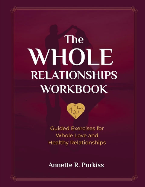 The Whole Relationships Workbook: Guided Exercises for Whole Love and Healthy Relationships by Purkiss, Annette R.