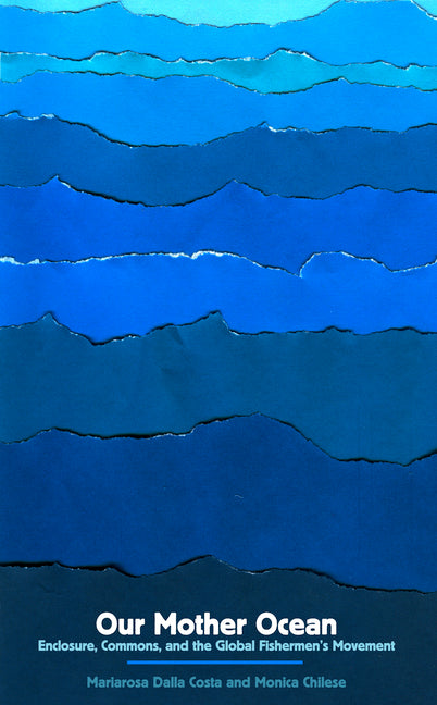 Our Mother Ocean: Enclosure, Commons, and the Global Fishermen's Movement by Dalla Costa, Mariarosa