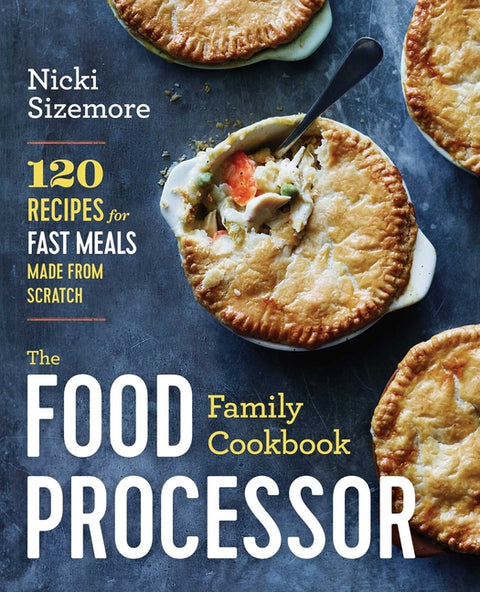 The Food Processor Family Cookbook: 120 Recipes for Fast Meals Made From Scratch by Sizemore, Nicki